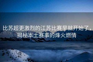 比蘇超更激烈的江蘇比賽早就開始了，揭秘本土賽事的烽火燃情