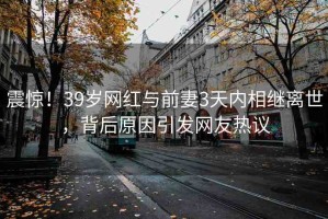 震驚！39歲網(wǎng)紅與前妻3天內(nèi)相繼離世，背后原因引發(fā)網(wǎng)友熱議