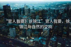 “官人我要》徐錦江”官人我要，徐錦江與自然的交響