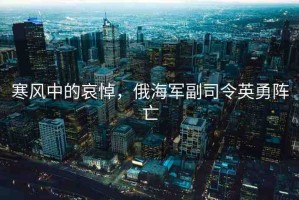寒風(fēng)中的哀悼，俄海軍副司令英勇陣亡