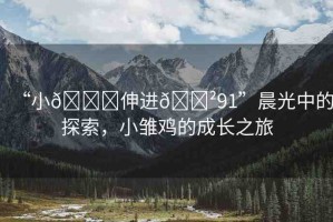 “小??伸進??91”晨光中的探索，小雛雞的成長之旅