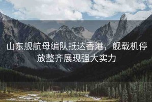 山東艦航母編隊(duì)抵達(dá)香港，艦載機(jī)停放整齊展現(xiàn)強(qiáng)大實(shí)力