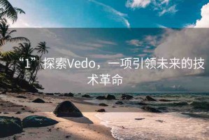 “1”探索Vedo，一項(xiàng)引領(lǐng)未來的技術(shù)革命