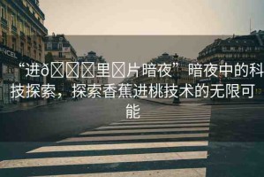 “進??里?片暗夜”暗夜中的科技探索，探索香蕉進桃技術的無限可能
