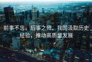 前事不忘，后事之師，我國(guó)汲取歷史經(jīng)驗(yàn)，推動(dòng)高質(zhì)量發(fā)展