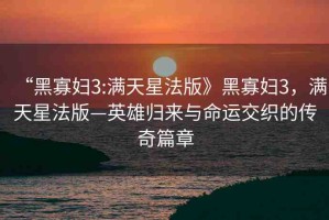 “黑寡婦3:滿天星法版》黑寡婦3，滿天星法版—英雄歸來與命運交織的傳奇篇章