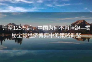 升至125%后，中國為何不再陪跑—揭秘全球經(jīng)濟博弈中的策略調(diào)整