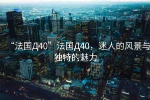 “法國(guó)Д40”法國(guó)Д40，迷人的風(fēng)景與獨(dú)特的魅力