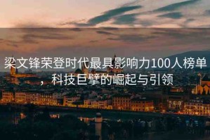 梁文鋒榮登時代最具影響力100人榜單，科技巨擘的崛起與引領