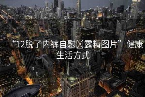 “12脫了內褲自慰?露精圖片”健康生活方式