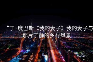 “丁·度巴斯《我的妻子》我的妻子與那片寧?kù)o的鄉(xiāng)村風(fēng)景
