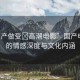 “國產做受?高潮電影”國產電影中的情感深度與文化內涵