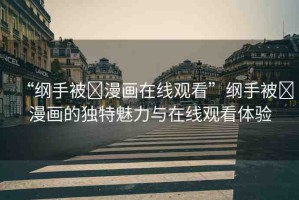 “綱手被?漫畫在線觀看”綱手被?漫畫的獨(dú)特魅力與在線觀看體驗(yàn)