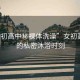 “女初高中秘裸體洗澡”女初高中生的私密沐浴時(shí)刻