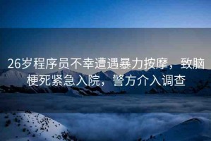 26歲程序員不幸遭遇暴力按摩，致腦梗死緊急入院，警方介入調(diào)查