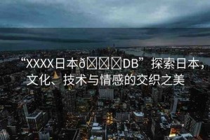 “XXXX日本??DB”探索日本，文化、技術與情感的交織之美