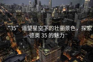 “35”遙望星空下的壯麗景色，探索德奧 35 的魅力