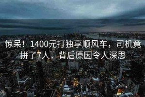 驚呆！1400元打獨(dú)享順風(fēng)車，司機(jī)竟拼了7人，背后原因令人深思