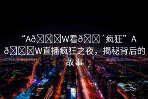 “A??W看??瘋狂”A??W直播瘋狂之夜，揭秘背后的故事