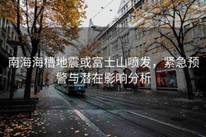 南海海槽地震或富士山噴發(fā)，緊急預(yù)警與潛在影響分析