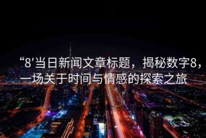 “8′當(dāng)日新聞文章標(biāo)題，揭秘數(shù)字8，一場關(guān)于時間與情感的探索之旅