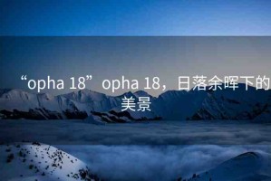 “opha 18”opha 18，日落余暉下的美景