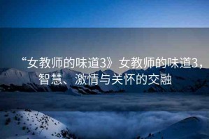 “女教師的味道3》女教師的味道3，智慧、激情與關懷的交融
