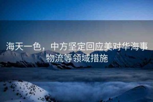 海天一色，中方堅定回應美對華海事物流等領域措施