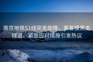 南京地鐵S1線突發(fā)故障，乘客摸黑走隧道，緊急應對措施引發(fā)熱議