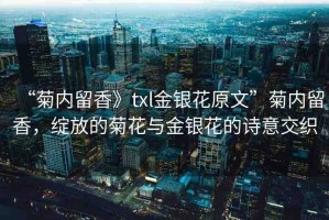“菊內留香》txl金銀花原文”菊內留香，綻放的菊花與金銀花的詩意交織