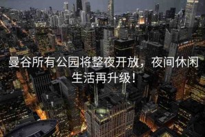曼谷所有公園將整夜開(kāi)放，夜間休閑生活再升級(jí)！