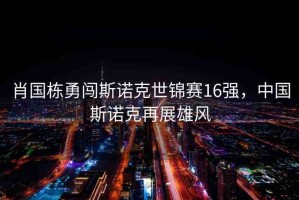肖國棟勇闖斯諾克世錦賽16強，中國斯諾克再展雄風