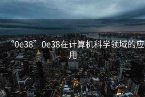 “0e38”0e38在計算機(jī)科學(xué)領(lǐng)域的應(yīng)用