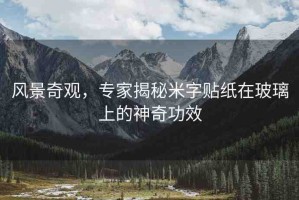風景奇觀，專家揭秘米字貼紙在玻璃上的神奇功效