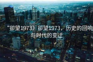“卻望1973》卻望1973，歷史的回響與時(shí)代的變遷