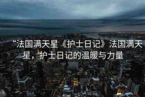 “法國滿天星《護(hù)士日記》法國滿天星，護(hù)士日記的溫暖與力量