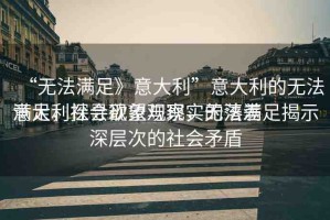“無法滿足》意大利”意大利的無法滿足，探尋欲望與現(xiàn)實的落差
意大利社會現(xiàn)象觀察，無法滿足揭示深層次的社會矛盾