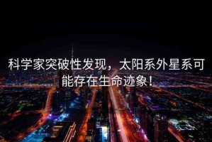 科學(xué)家突破性發(fā)現(xiàn)，太陽系外星系可能存在生命跡象！