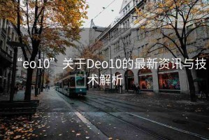 “eo10”關(guān)于Deo10的最新資訊與技術(shù)解析