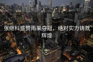 張繼科盛贊雨果奪冠，絕對實(shí)力鑄就輝煌