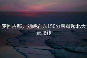 夢回古都，劉峽君以150分榮耀超北大錄取線