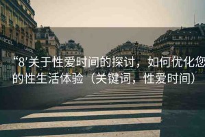 “8′關(guān)于性愛時間的探討，如何優(yōu)化您的性生活體驗（關(guān)鍵詞，性愛時間）