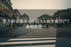 官方辟謠重慶一小區(qū)3人被殺害分尸？真相竟是…