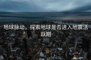地球脈動，探索地球是否進入地震活躍期