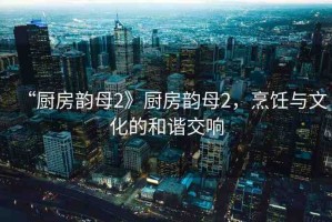 “廚房韻母2》廚房韻母2，烹飪與文化的和諧交響