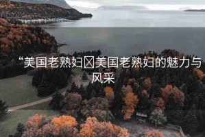 “美國老熟婦?美國老熟婦的魅力與風采