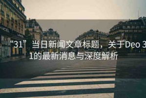 “31”當(dāng)日新聞文章標(biāo)題，關(guān)于Deo 31的最新消息與深度解析