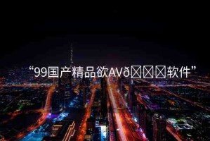 “99國產精品欲AV??軟件”