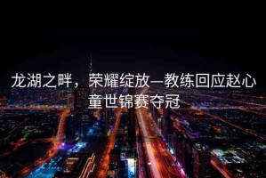 龍湖之畔，榮耀綻放—教練回應(yīng)趙心童世錦賽奪冠