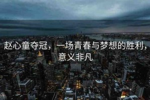 趙心童奪冠，一場(chǎng)青春與夢(mèng)想的勝利，意義非凡
